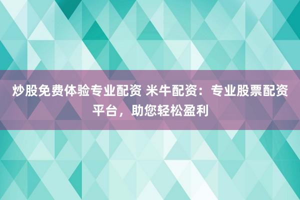 炒股免費體驗專業(yè)配資 米牛配資：專業(yè)股票配資平臺，助您輕松盈利