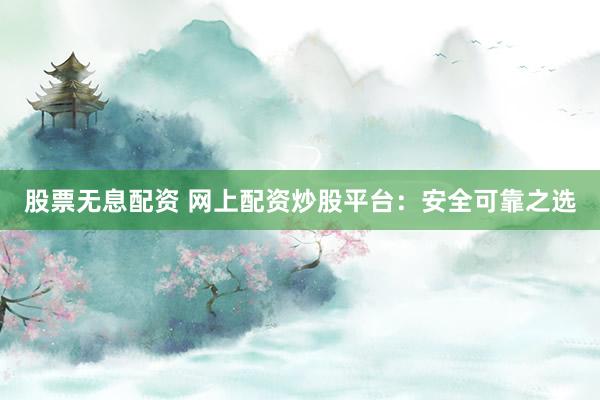 股票無息配資 網(wǎng)上配資炒股平臺(tái)：安全可靠之選