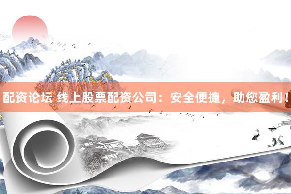 配資論壇 線上股票配資公司：安全便捷，助您盈利！
