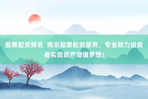 股票配資排名  南京股票配資服務(wù)，專業(yè)助力投資者實(shí)現(xiàn)資產(chǎn)增值夢想！