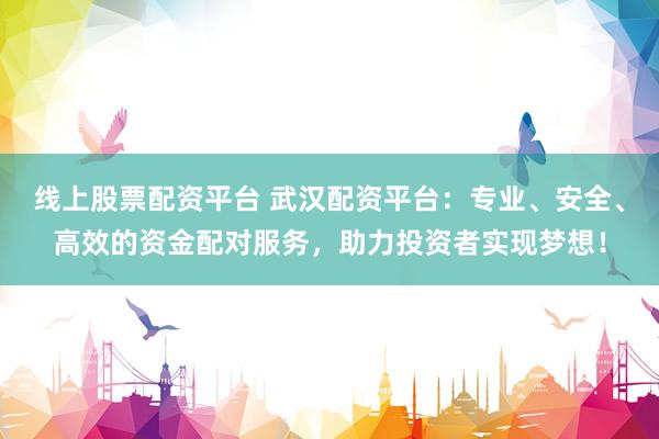 線上股票配資平臺 武漢配資平臺：專業(yè)、安全、高效的資金配對服務(wù)，助力投資者實現(xiàn)夢想！