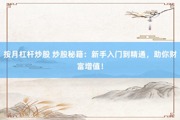 按月杠桿炒股 炒股秘籍：新手入門到精通，助你財(cái)富增值！