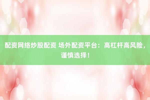 配資網(wǎng)絡(luò)炒股配資 場外配資平臺：高杠桿高風(fēng)險，謹(jǐn)慎選擇！