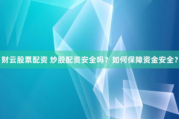 財(cái)云股票配資 炒股配資安全嗎？如何保障資金安全？
