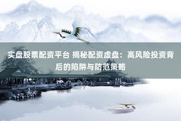 實盤股票配資平臺 揭秘配資虛盤：高風險投資背后的陷阱與防范策略