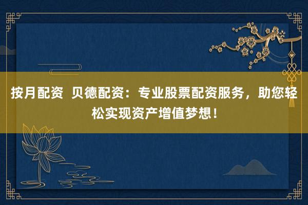 按月配資  貝德配資：專業(yè)股票配資服務(wù)，助您輕松實(shí)現(xiàn)資產(chǎn)增值夢(mèng)想！