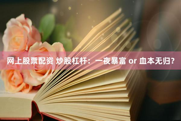 網(wǎng)上股票配資 炒股杠桿：一夜暴富 or 血本無歸？