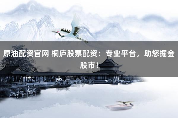 原油配資官網(wǎng) 桐廬股票配資：專業(yè)平臺，助您掘金股市！