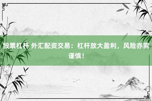 股票杠桿 外匯配資交易：杠桿放大盈利，風險亦需謹慎！
