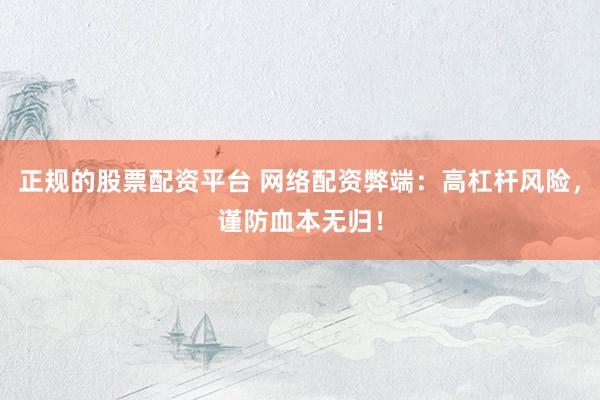 正規(guī)的股票配資平臺 網(wǎng)絡(luò)配資弊端：高杠桿風(fēng)險，謹防血本無歸！