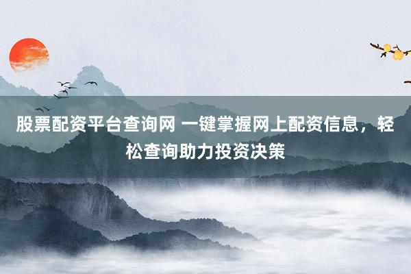 股票配資平臺查詢網 一鍵掌握網上配資信息，輕松查詢助力投資決策