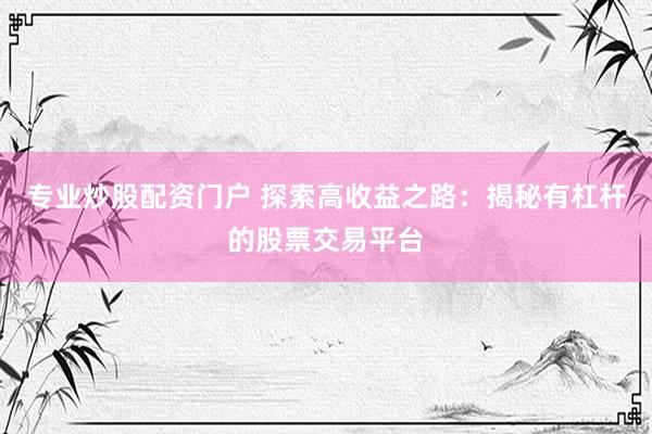 專業(yè)炒股配資門戶 探索高收益之路：揭秘有杠桿的股票交易平臺