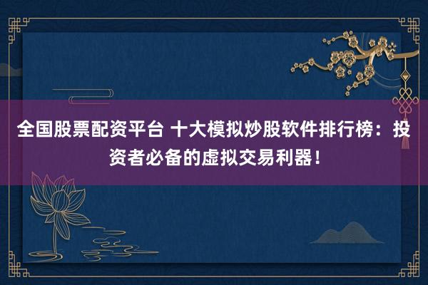 全國(guó)股票配資平臺(tái) 十大模擬炒股軟件排行榜：投資者必備的虛擬交易利器！